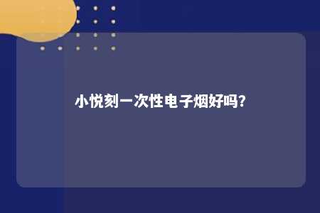 小悦刻一次性电子烟好吗�？ 
